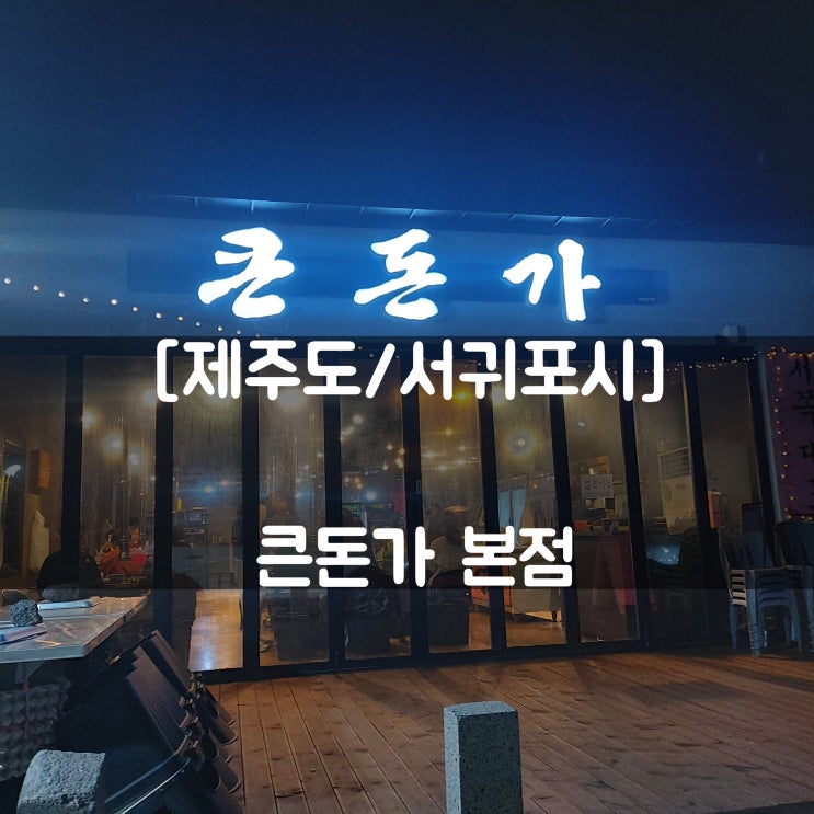  [제주도/서귀포시] 큰돈가 본점 (위치/주차장/웨이팅 링크/후식추천)