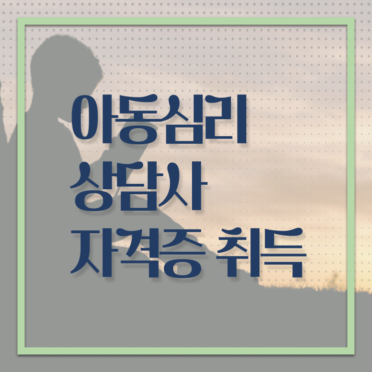  아동심리상담사 2급 빠른 취득 알려드릴게요 !!!