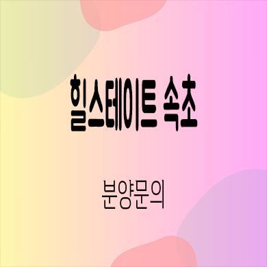  힐스테이트 속초 미분양아파트 금호동 신축 줍줍 잔여세대 분양가 모델하우스