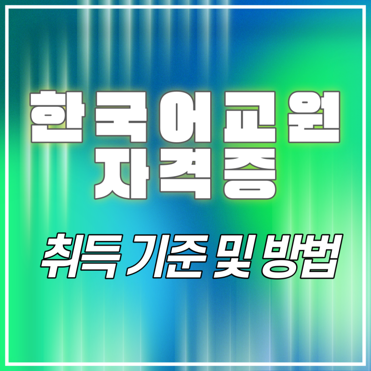  한국어교원자격증 취득 기준 및 방법