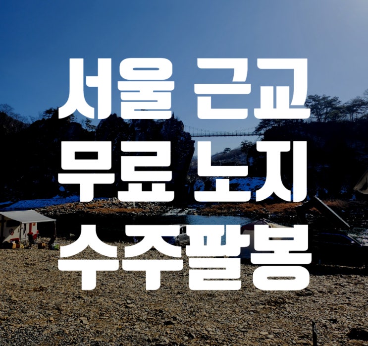  서울 근교 겨울 무료 차박할만한 곳, 개수대, 온수화장실 [충주 수주팔봉]