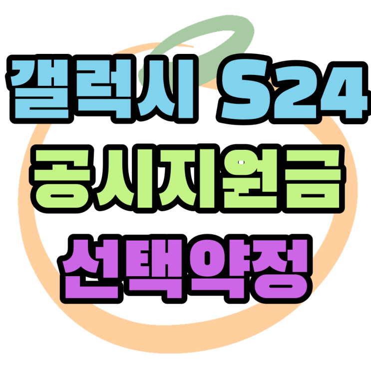 갤럭시 S24 공시지원금 선택약정 비교 보조금 정보 갤럭시 S24 공시지원금 선택약정 비교 보조금 정보
