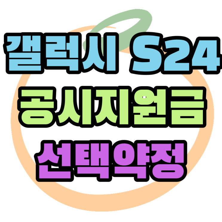 갤럭시 S24 공시지원금 선택약정 비교 보조금 정보