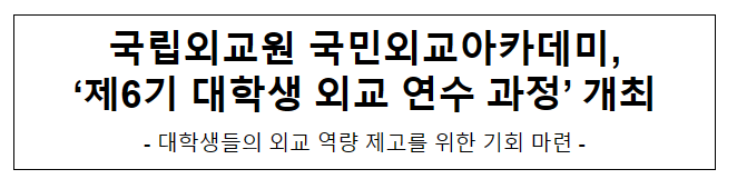 국립외교원 국민외교아카데미, ‘제6기 대학생 외교 연수 과정’ 개최 국립외교원 국민외교아카데미, ‘제6기 대학생 외교 연수 과정’ 개최