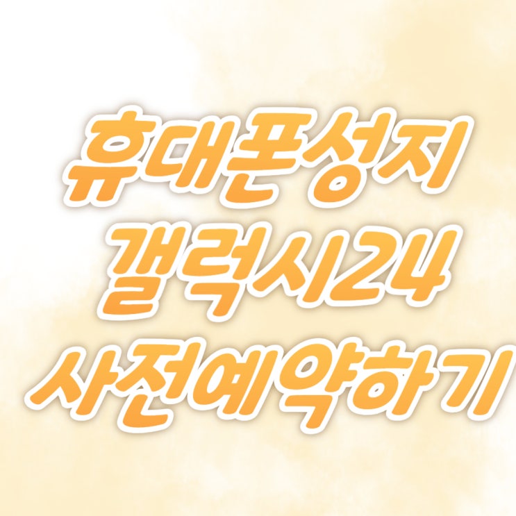 휴대폰 성지 카페 갤럭시24 사전예약 가이드 휴대폰 성지 카페 갤럭시24 사전예약 가이드