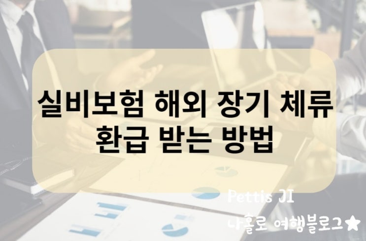  실비보험 해외 출국 장기 체류자 환급받기 (3개월 이상)