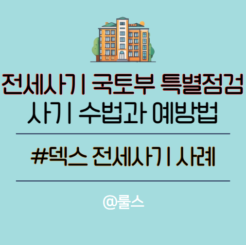 <b>전세사기</b> 국토부 특별점검, 덱스 <b>전세사기</b> 사례로 수법 확인과... 