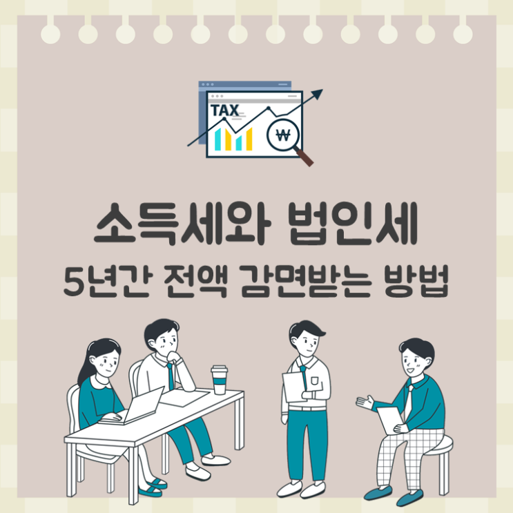  소득세와 법인세, 5년간 전액 감면받는 방법