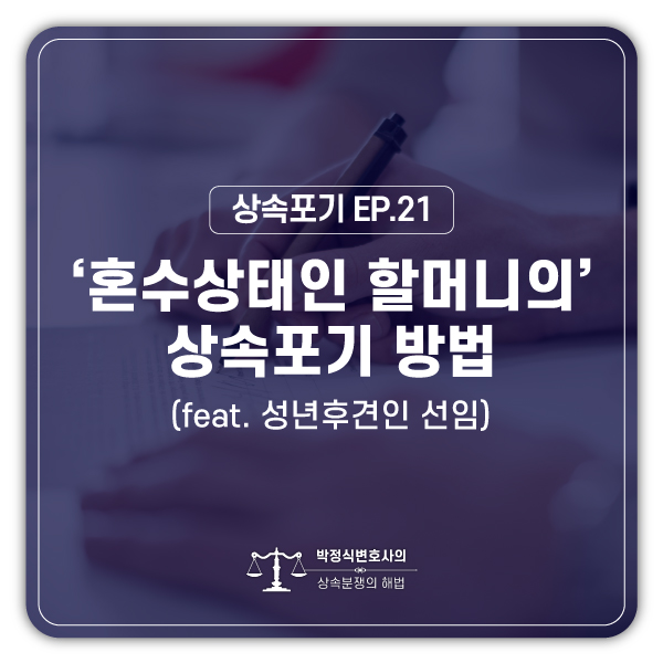  [상속포기 EP.21] 혼수상태인 할머니가 상속포기를 해야하는 상황인데 어떻게 해야 하나요?