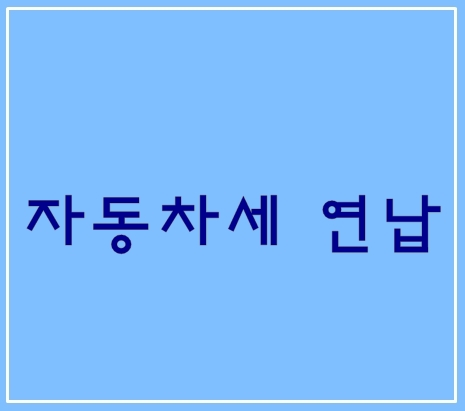  자동차세 연납 1년 한번 납부하고 할인받자