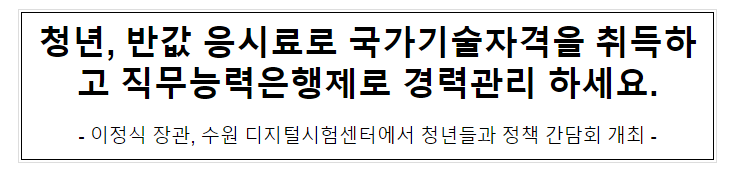 청년, 반값 응시료로 국가기술자격을 취득하고 직무능력은행제로 경력관리 하세요.