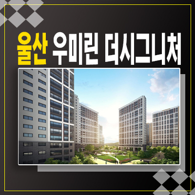  울산 다운2지구 우미린더시그니처1차 범서읍 서사리 우미건설 신규아파트 미분양 첫 민간분양 B2블럭