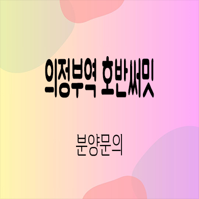  의정부역 호반써밋 민간임대 의정부동 신규아파트 타입별 공급가 홍보관 위치