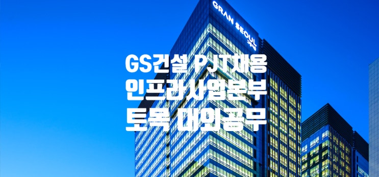 GS건설 인프라사업본부 Project전문직 토목 대외공무