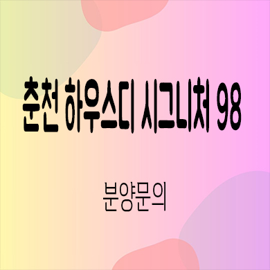  춘천 하우스디시그니처 98 미분양아파트 효자동 대형평형 신규아파트 줍줍 잔여세대 분양가