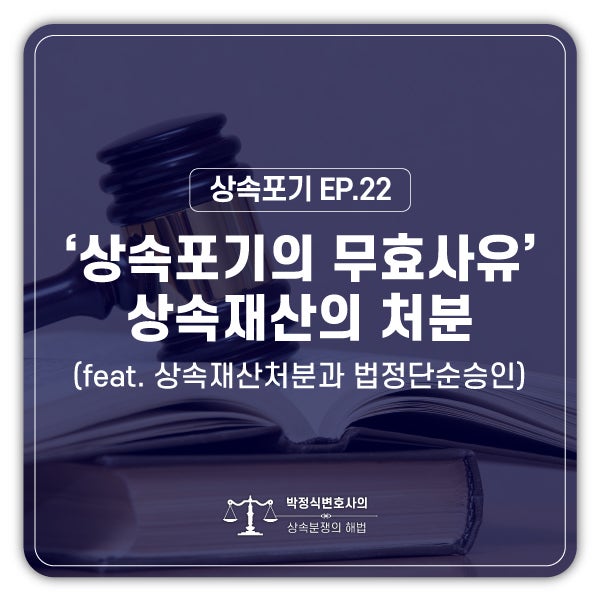  [상속포기 EP.22] 상속포기 신고를 한 이후에도 법정단순승인으로 처리되어 상속포기가 무효가 될 수 있습니다.