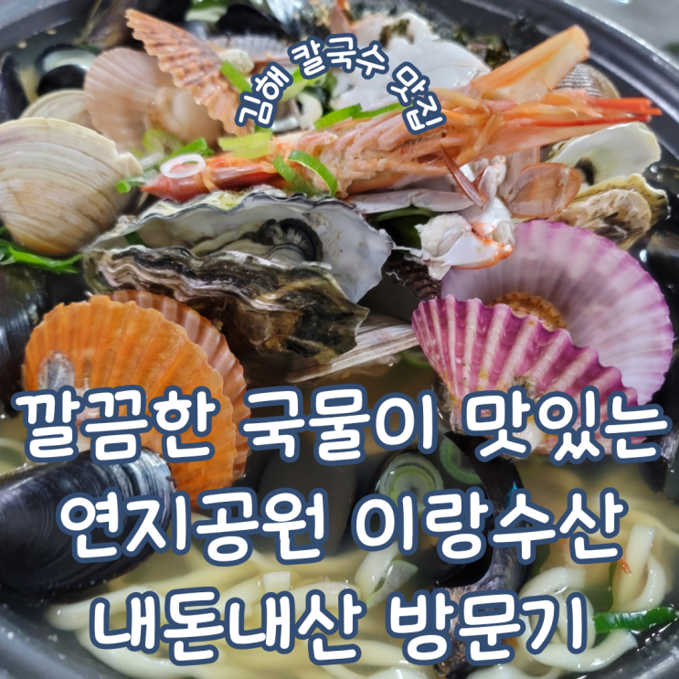 김해 연지공원 맛집 ㅣ 깔끔한 국물이 일품인 해물칼국수 맛집 이랑수산 생국수 내돈내산 방문기