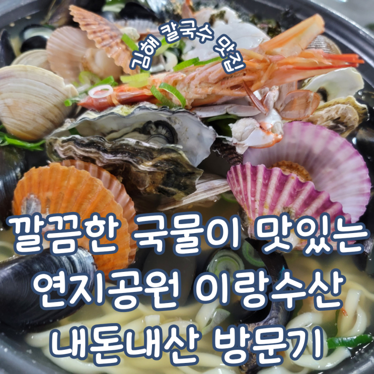  김해 연지공원 맛집 ㅣ 깔끔한 국물이 일품인 해물칼국수 맛집 이랑수산 생국수 내돈내산 방문기