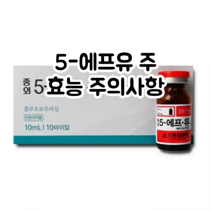  중외 5-에프유 주 5-FU  플루오로우라실 Fluorouracil 에 대해 알아보자!(효능 용법 부작용 주의사항)