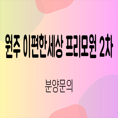 원주 이편한세상 프리모원 2차 신규아파트 서곡리 대림건설 청약 타입별 분양가 문의