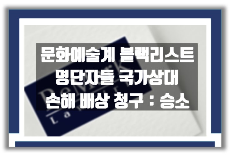  [판례] 문화예술계 블랙리스트 기재 예술인들의 손해배상 소송 승소