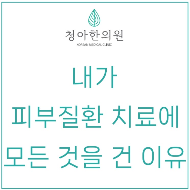  피부질환 치료에 모든 것을 건 이유 말씀드립니다. [대표 원장 칼럼]