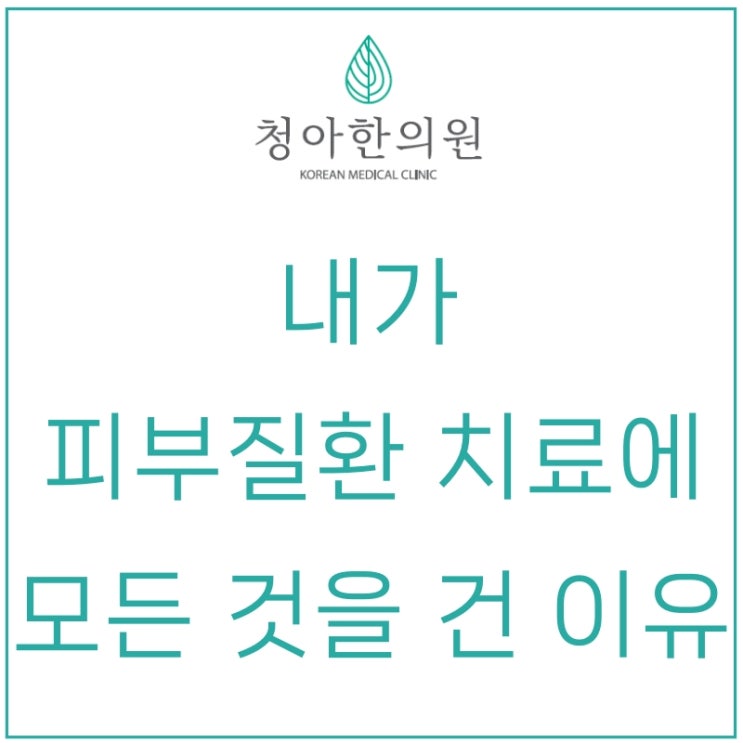 피부질환 치료에 모든 것을 건 이유 말씀드립니다. [대표 원장 칼럼]