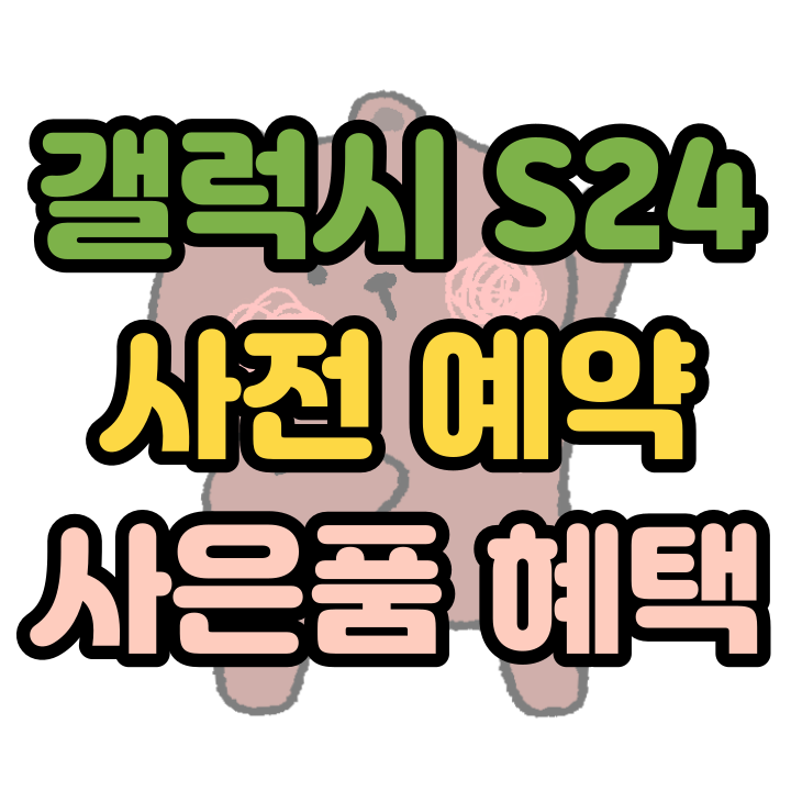  갤럭시S24 사전예약 사은품 혜택과 추가 할인 정보