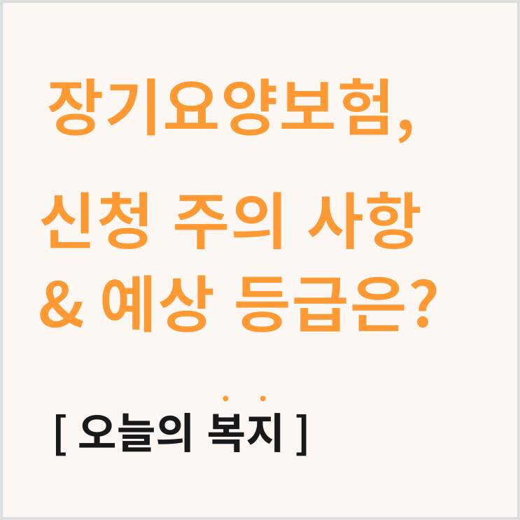  장기요양보험 혜택은? 신청 시 주의 사항, 등급 미리 알아보는 법