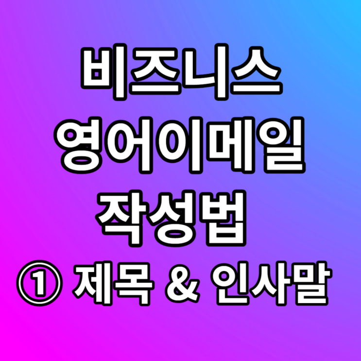  비즈니스 영어이메일 작성법 - ① 제목 및 인사말