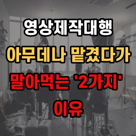  영상제작대행 아무데나 맡겼다가 말아먹는 2가지 이유