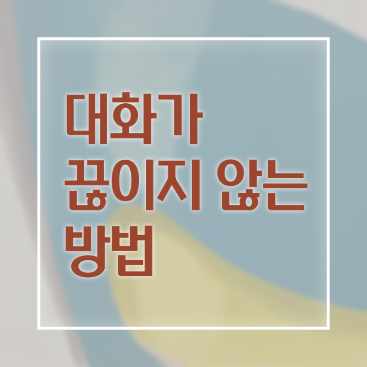  대화 이어가는 방법 핵심 정보 가득 드려요 .
