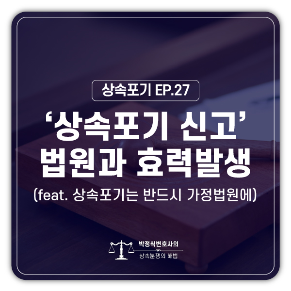  [상속포기 EP.27] 상속포기는 꼭 가정법원에 신고해야만 하나요