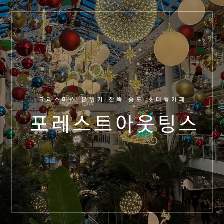[송도] | 크리스마스 트리가 예쁜 ‘포레스트 아웃팅스’ 초대형 카페