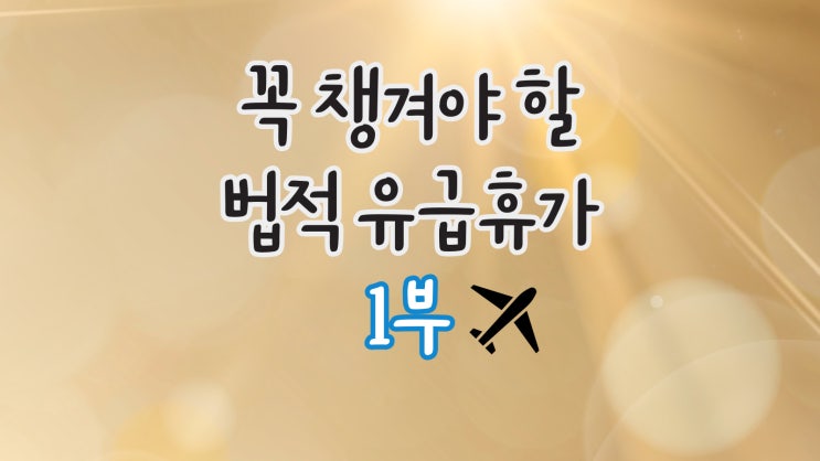 회사에서 꼭 챙겨야 할 법적 유급휴가 1탄(연차휴가, 가족 돌봄 휴가)