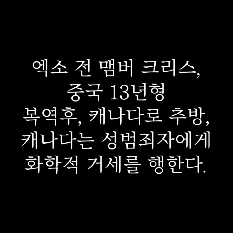 화학적 거세 위기' <b>엑소 출신 크리스</b>, 강간죄로 中 중대범죄자... 