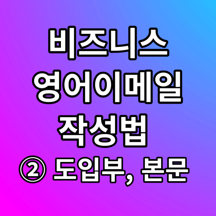  비즈니스 영어이메일 작성법 - ② 도입부, 본문