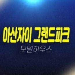 01-24 아산자이 그랜드파크 대단지 1BL,2BL 용화동 미분양세대 계약특별혜택 신축아파트 신축공사 1군 현장 견본주택