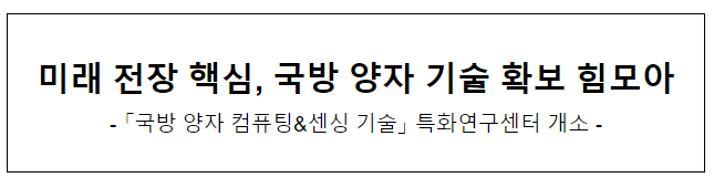 미래 전장 핵심, 국방 양자 기술 확보 힘모아 미래 전장 핵심, 국방 양자 기술 확보 힘모아