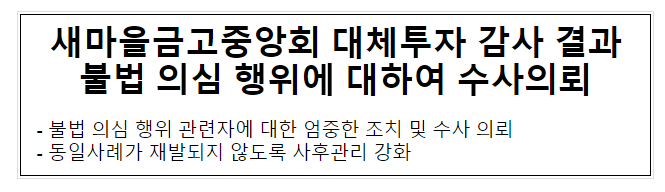 새마을금고중앙회 대체투자 감사 결과 불법 의심 행위에 대하여 수사의뢰 새마을금고중앙회 대체투자 감사 결과 불법 의심 행위에 대하여 수사의뢰