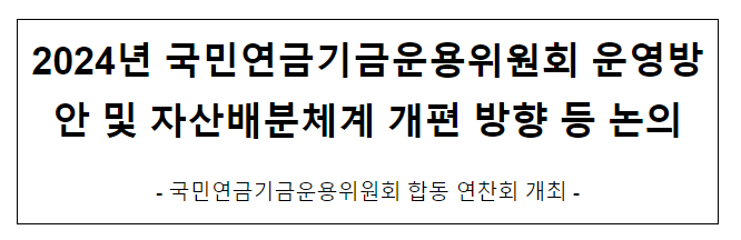 2024년 국민연금기금운용위원회 운영방안 및 자산배분체계 개편 방향 등 논의 2024년 국민연금기금운용위원회 운영방안 및 자산배분체계 개편 방향 등 논의