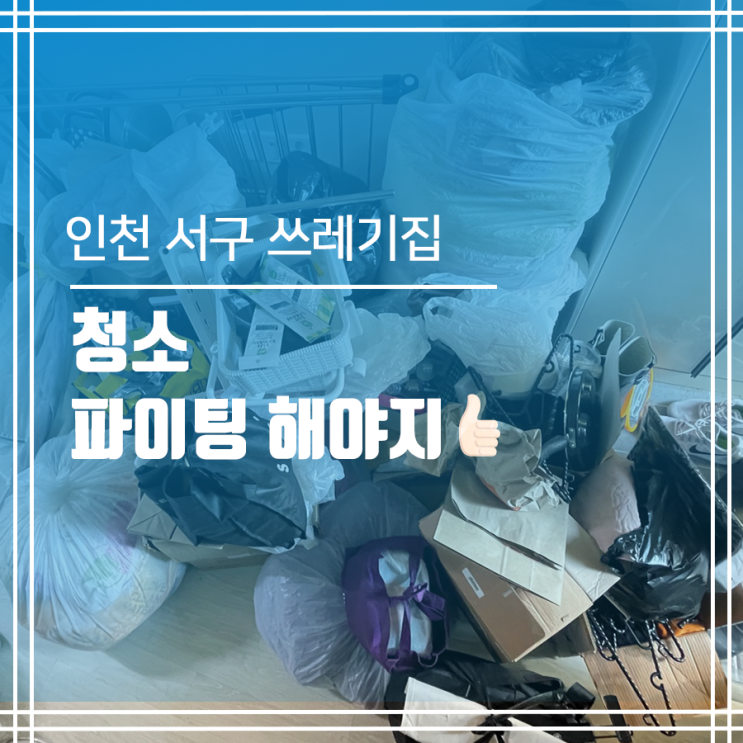  인천 서구 쓰레기집청소 파이팅 해야지 청소