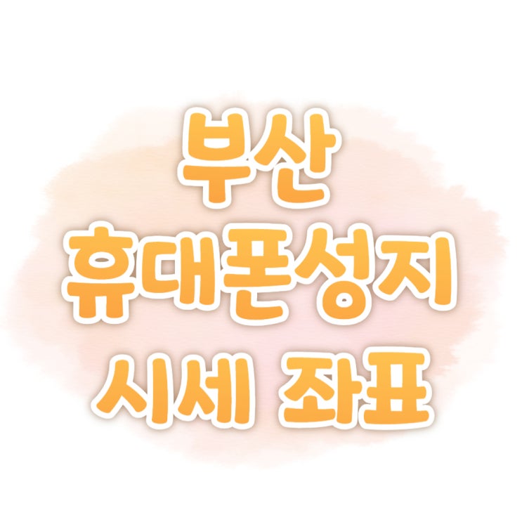부산 휴대폰 성지 좌표 핸드폰 시세표 사전 체크하기 부산 휴대폰 성지 좌표 핸드폰 시세표 사전 체크하기