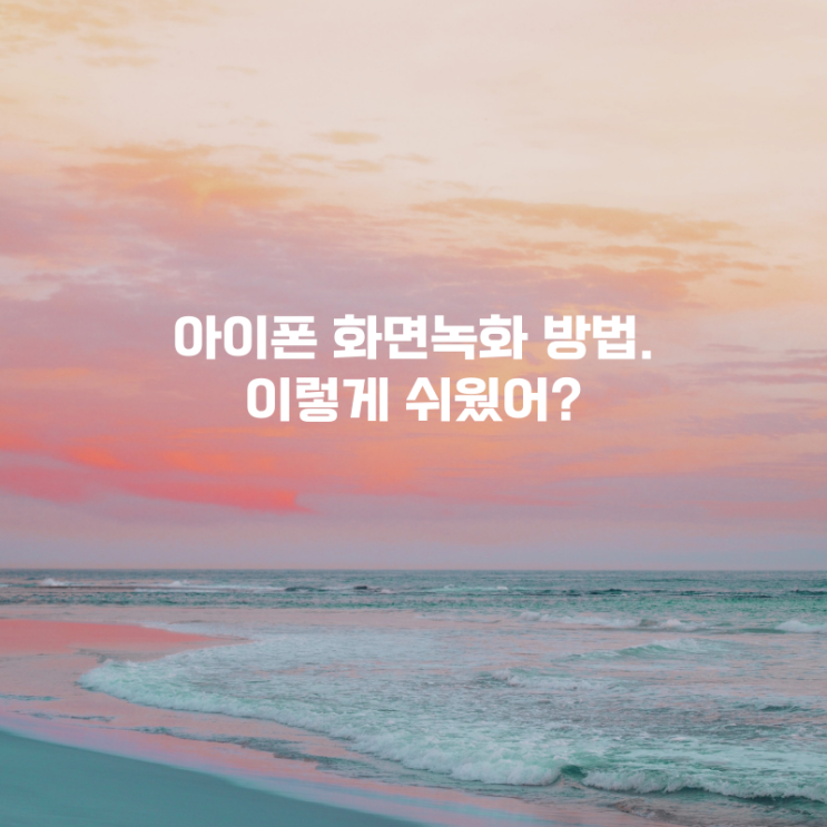  아이폰 화면 녹화 방법. 이렇게 쉬워도 되는 거야?
