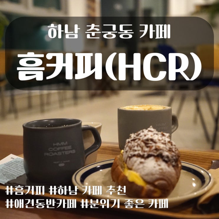  행복한 고민이 시작되는 카페 HCR 흠커피 하남 춘궁동 애견 동반 카페