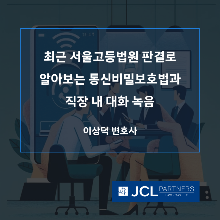  [형사변호사] 최근 서울고등법원 판결로 알아보는 통신비밀보호법과 직장 내 대화 녹음