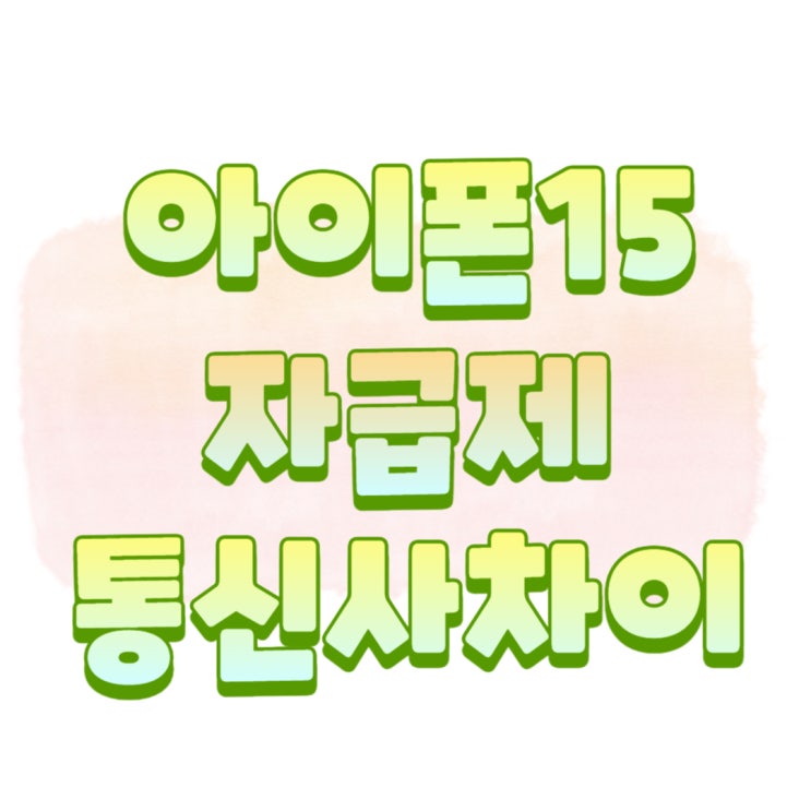 아이폰15 자급제 싸게 사는법 통신사 차이 비교 정리 아이폰15 자급제 싸게 사는법 통신사 차이 비교 정리