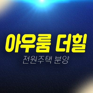 01-25 아우룸 더힐 화성시 장안면 사곡리 전원주택 신축주택 즉시입주 및 1단지,2단지 분양/매매 잔여필지 모델하우스 위치 상담안내