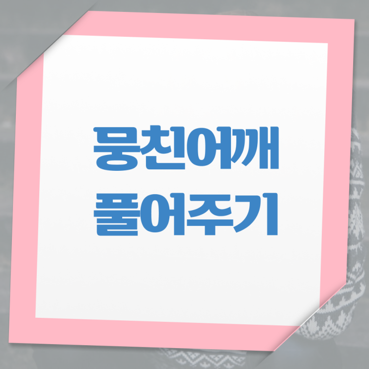  뭉친 어깨 , 푸는 법 . 알아보기 !!!