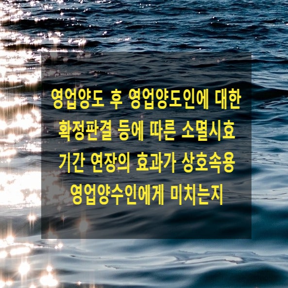  영업양도 후 영업양도인에 대한 확정판결 등에 따른 소멸시효 기간 연장의 효과가 상호속용 영업양수인에게 미치는지
